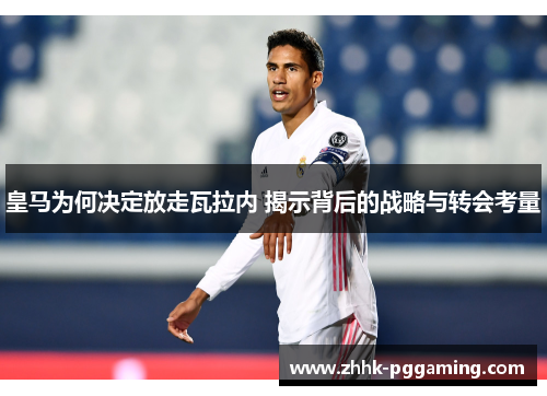 皇马为何决定放走瓦拉内 揭示背后的战略与转会考量