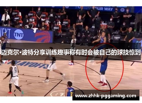 迈克尔·波特分享训练趣事称有时会被自己的球技惊到