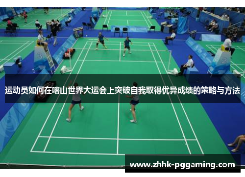 运动员如何在喀山世界大运会上突破自我取得优异成绩的策略与方法
