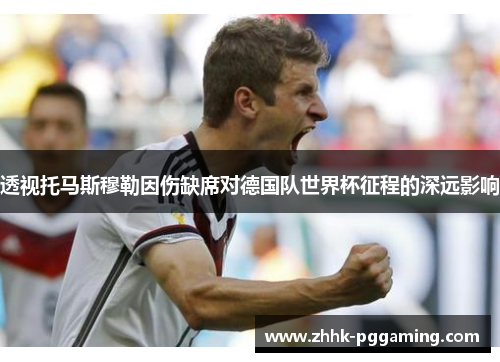 透视托马斯穆勒因伤缺席对德国队世界杯征程的深远影响