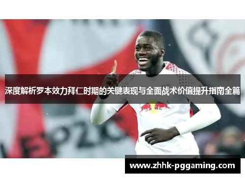 深度解析罗本效力拜仁时期的关键表现与全面战术价值提升指南全篇 深度解析罗本效力拜仁时期的关键表现与全面战术价值提升指南全篇