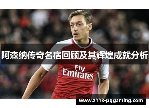 阿森纳传奇名宿回顾及其辉煌成就分析