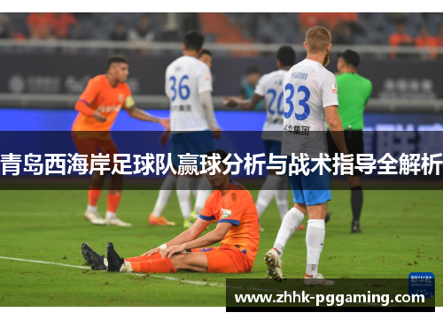 青岛西海岸足球队赢球分析与战术指导全解析