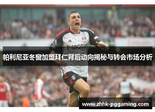 帕利尼亚冬窗加盟拜仁背后动向揭秘与转会市场分析
