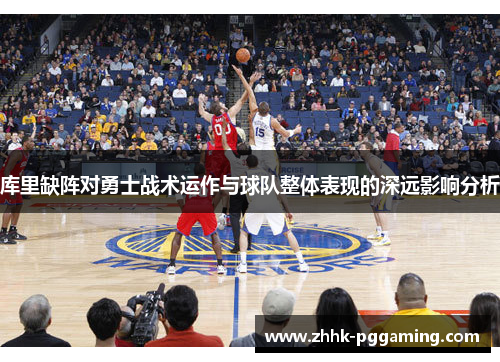 库里缺阵对勇士战术运作与球队整体表现的深远影响分析