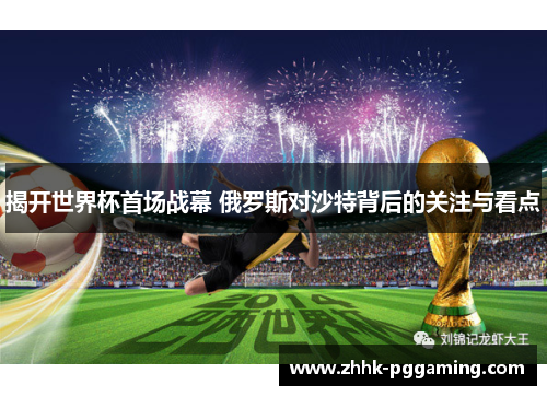 揭开世界杯首场战幕 俄罗斯对沙特背后的关注与看点 揭开世界杯首场战幕 俄罗斯对沙特背后的关注与看点