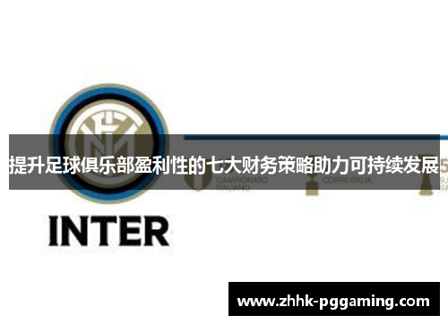 提升足球俱乐部盈利性的七大财务策略助力可持续发展 提升足球俱乐部盈利性的七大财务策略助力可持续发展
