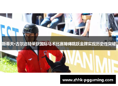 斯蒂夫·古尔达特荣获国际马术比赛障碍跳跃金牌实现历史性突破 斯蒂夫·古尔达特荣获国际马术比赛障碍跳跃金牌实现历史性突破