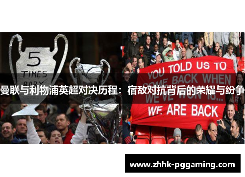 曼联与利物浦英超对决历程:宿敌对抗背后的荣耀与纷争 曼联与利物浦英超对决历程:宿敌对抗背后的荣耀与纷争