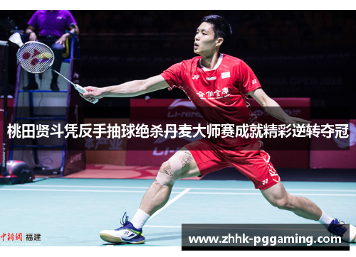 桃田贤斗凭反手抽球绝杀丹麦大师赛成就精彩逆转夺冠