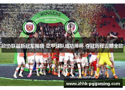 欧协联最新冠军揭晓 意甲球队成功捧杯 夺冠历程震撼全欧