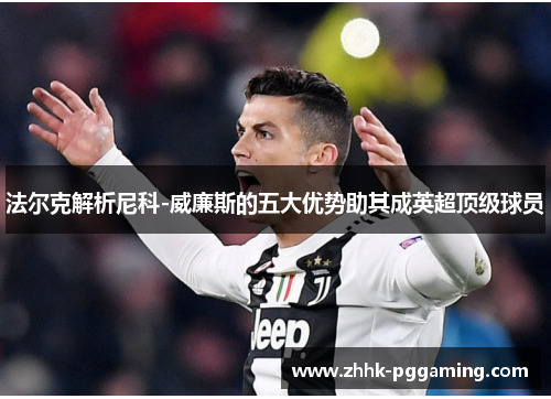 法尔克解析尼科-威廉斯的五大优势助其成英超顶级球员