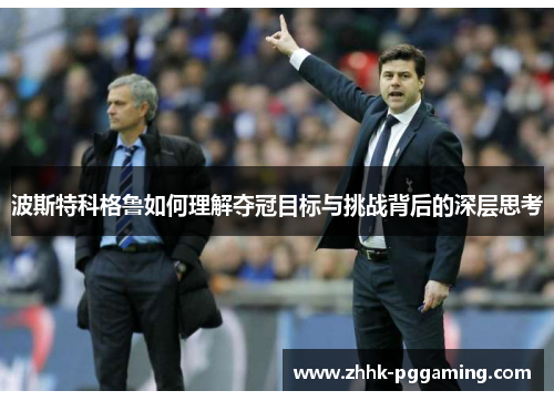 波斯特科格鲁如何理解夺冠目标与挑战背后的深层思考