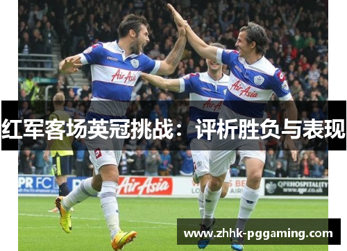 红军客场英冠挑战：评析胜负与表现